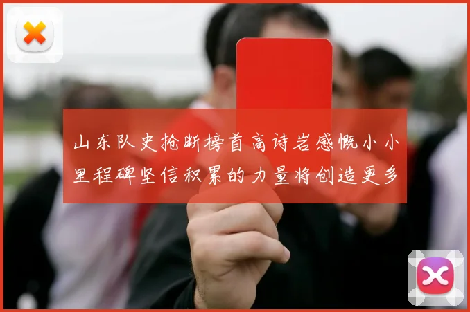山东队史抢断榜首高诗岩感慨小小里程碑坚信积累的力量将创造更多辉煌