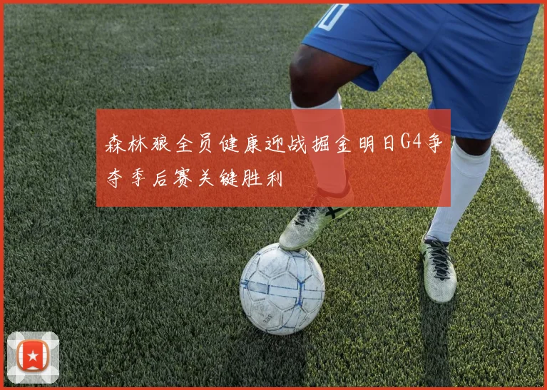 森林狼全员健康迎战掘金明日G4争夺季后赛关键胜利
