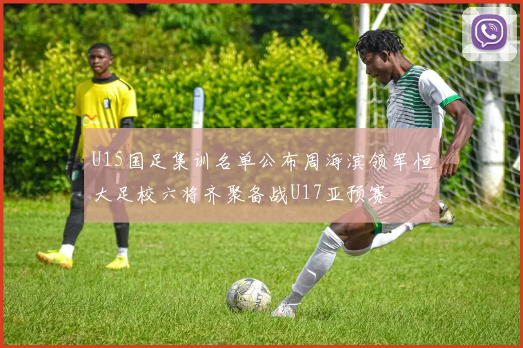 U15国足集训名单公布周海滨领军恒大足校六将齐聚备战U17亚预赛