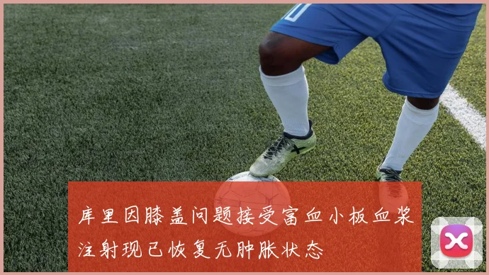 库里因膝盖问题接受富血小板血浆注射现已恢复无肿胀状态