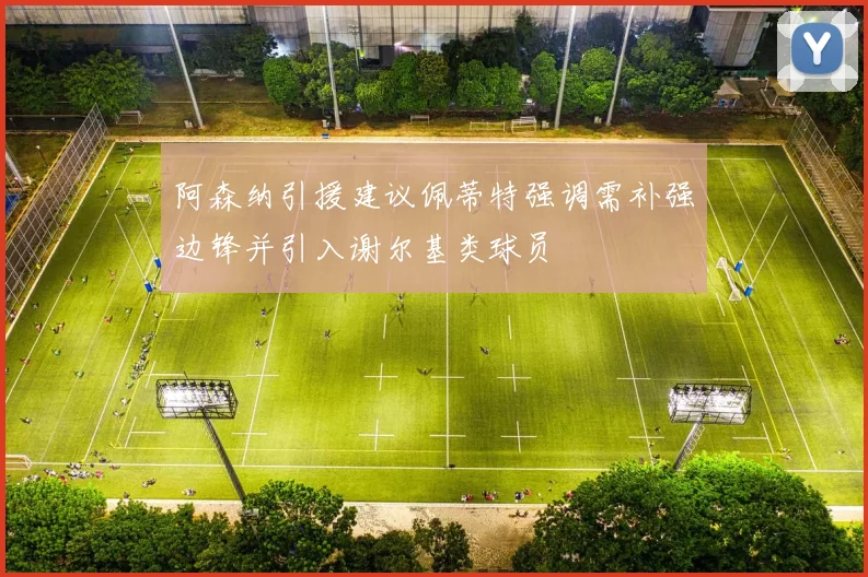 阿森纳引援建议佩蒂特强调需补强边锋并引入谢尔基类球员