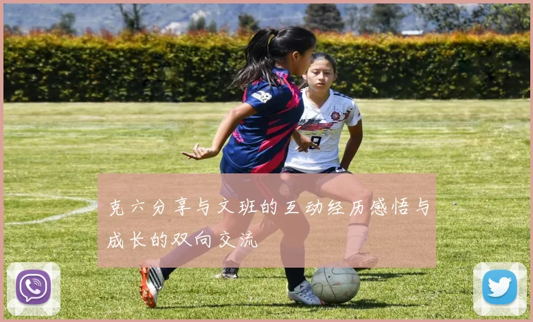 克六分享与文班的互动经历感悟与成长的双向交流